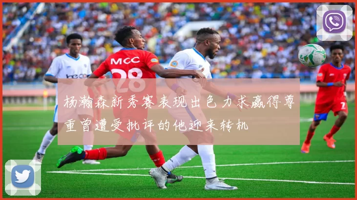 杨瀚森新秀赛表现出色力求赢得尊重曾遭受批评的他迎来转机