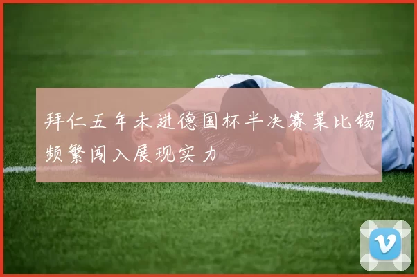 拜仁五年未进德国杯半决赛莱比锡频繁闯入展现实力