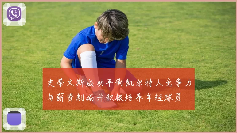 史蒂文斯成功平衡凯尔特人竞争力与薪资削减并积极培养年轻球员