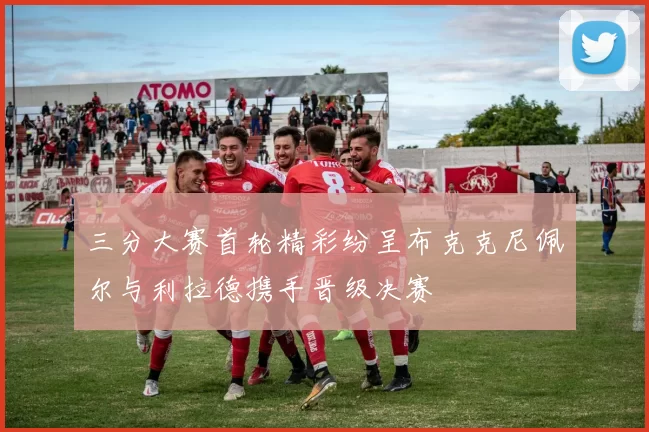 三分大赛首轮精彩纷呈布克克尼佩尔与利拉德携手晋级决赛